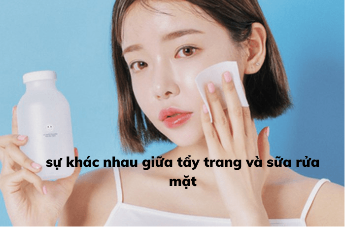 Sự khác biệt giữa tẩy trang và sữa rửa mặt